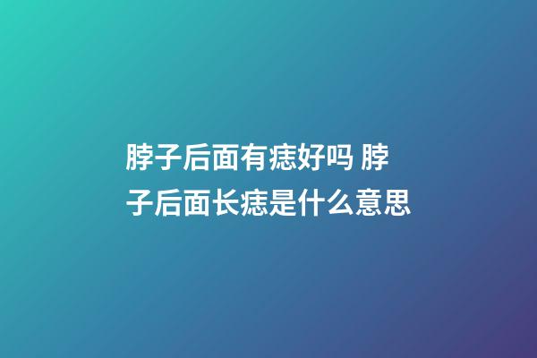 脖子后面有痣好吗 脖子后面长痣是什么意思